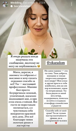 Маша, дорогая, я наконец-то собралась с мыслями и хочу сказать огромное спасибо за всё! Ты - настоящий профессионал. Макияж был просто безупречным: нежный, утончённый, идеально подходящий мне, и при этом очень стойкий. Все гости не переставали восхищаться, а я чувствовала себя невероятно красивой весь день. Это всё благодаря твоим золотым рукам и мастерству Но самое важное это ты сама. Твоя доброта, внимание и теплая энергетика покорили всех вокруг! Моя семья и друзья просто в тебя влюбились, они до сих пор вспоминают, какая ты потрясающая. Ты была рядом со мной весь вечер, поддерживала, помогала во всём и создавала атмосферу спокойствия и радости Спасибо тебе от всей души! Ты не только мастер высочайшего уровня, но и невероятный человек