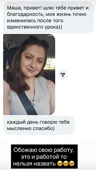 Маша, привет! шлю тебе привет и благодарность, моя жизнь точно изменилась после того единственного урока)) каждый день говорю тебе мысленно спасибо) Обожаю свою работу, это и работой то нельзя назвать